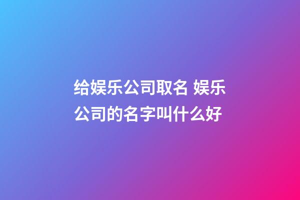 给娱乐公司取名 娱乐公司的名字叫什么好-第1张-公司起名-玄机派